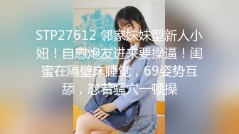 STP27612 邻家妹妹型新人小妞！自慰炮友进来要操逼！闺蜜在隔壁床睡觉，69姿势互舔，怼着骚穴一顿操