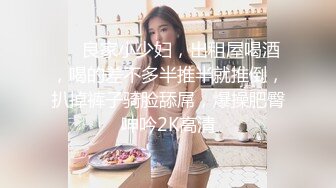 ❤️良家小少妇，出租屋喝酒，喝的差不多半推半就推倒，扒掉裤子骑脸舔屌，爆操肥臀呻吟2K高清