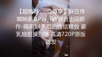 【超推荐❤️会尊享】麻豆传媒映画&Psy-TW联合出品新作-隔离14天后的性欲释放 豪乳翘挺操到爆 高清720P原版首发