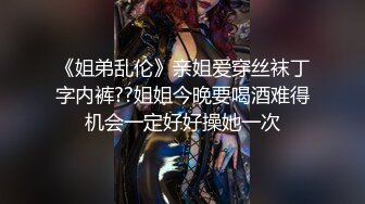 《姐弟乱伦》亲姐爱穿丝袜丁字内裤??姐姐今晚要喝酒难得机会一定好好操她一次