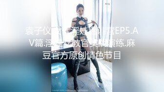 袁子仪.女优淫娃培训营EP5.AV篇.淫娃女教官实战演练.麻豆官方原创情色节目