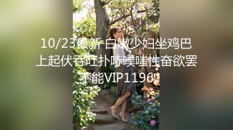 10/23最新 白嫩少妇坐鸡巴上起伏吞吐扑哧噗嗤性奋欲罢不能VIP1196