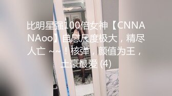 比明星强100倍女神【CNNANAoo】自慰尺度极大，精尽人亡 ~~！核弹，颜值为王，土豪最爱 (4)