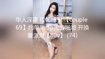 华人淫妻 绿帽博主 【couple 69】约单男 3p无套啪啪 开换妻派对【80v】 (74)