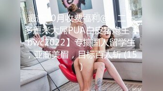 最新10月收费福利⑥，二十多厘米大屌PUA白皮猪炮王【bwc2022】专搞国人留学生，亚裔美眉，目标百人斩 (15)