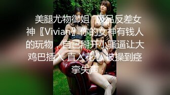 ✿美腿尤物御姐✿极品反差女神〖Vivian〗你的女神有钱人的玩物，自己掰开小骚逼让大鸡巴插入 直入花心 被操到痉挛失声