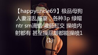 【happyuncle69】极品母狗人妻淫乱盛宴，各种3p 绿帽ntr sm滴蜡 灌肠肛交 操喷内射都有 甚至操屁眼都能操喷1 (1)