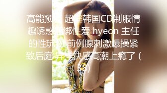 高能预警 超淫韩国CD制服情趣诱惑捆绑性爱 hyeon 主任的性玩物 前例腺刺激爆操紧致后庭 异样快感高潮上瘾了 (38)