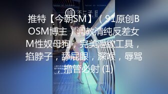 推特【今朝SM】（91原创BOSM博主）调教清纯反差女M性奴母狗，完美泄欲工具，掐脖子，舔屁眼，深喉，辱骂，撸管必射 (1)