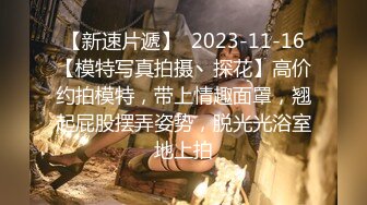 【新速片遞】  2023-11-16【模特写真拍摄丶探花】高价约拍模特，带上情趣面罩，翘起屁股摆弄姿势，脱光光浴室地上拍