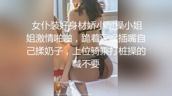 电报群高价定制福利，性感御姐，小马拉大车乱伦女主【奶瓶】紫薇高潮喷水，诱惑十足