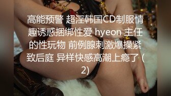 高能预警 超淫韩国CD制服情趣诱惑捆绑性爱 hyeon 主任的性玩物 前例腺刺激爆操紧致后庭 异样快感高潮上瘾了 (2)